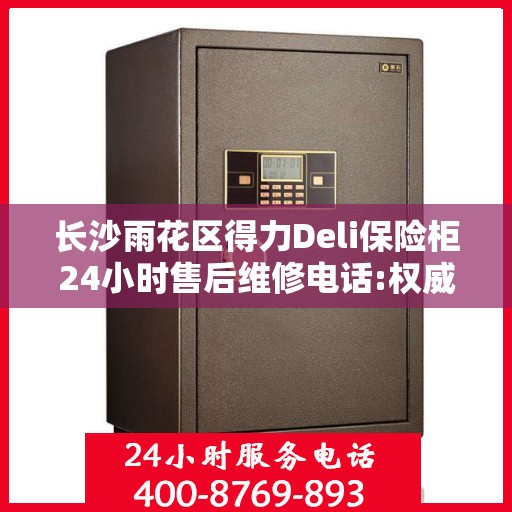 长沙雨花区得力Deli保险柜24小时售后维修电话:权威解读