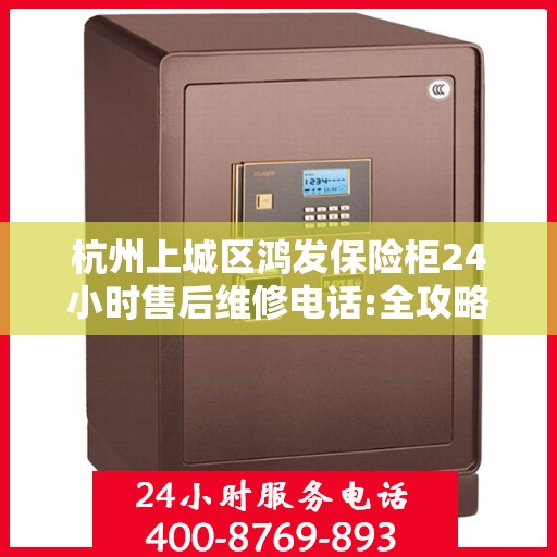 杭州上城区鸿发保险柜24小时售后维修电话:全攻略