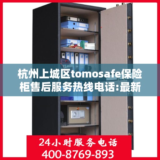 杭州上城区tomosafe保险柜售后服务热线电话:最新资讯