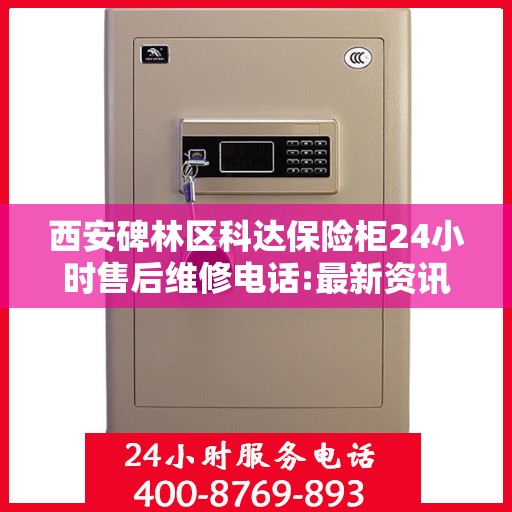 西安碑林区科达保险柜24小时售后维修电话:最新资讯