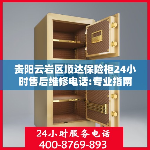 贵阳云岩区顺达保险柜24小时售后维修电话:专业指南最新攻略