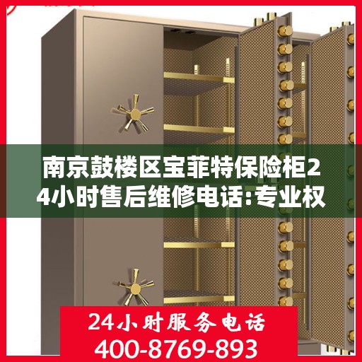 南京鼓楼区宝菲特保险柜24小时售后维修电话:专业权威指南