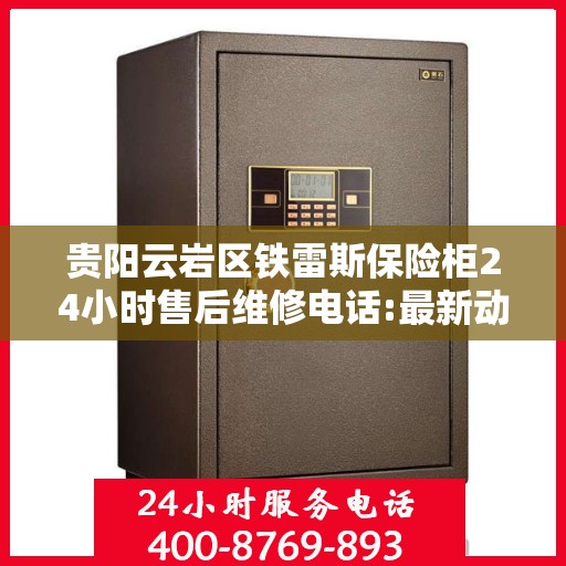 贵阳云岩区铁雷斯保险柜24小时售后维修电话:最新动态