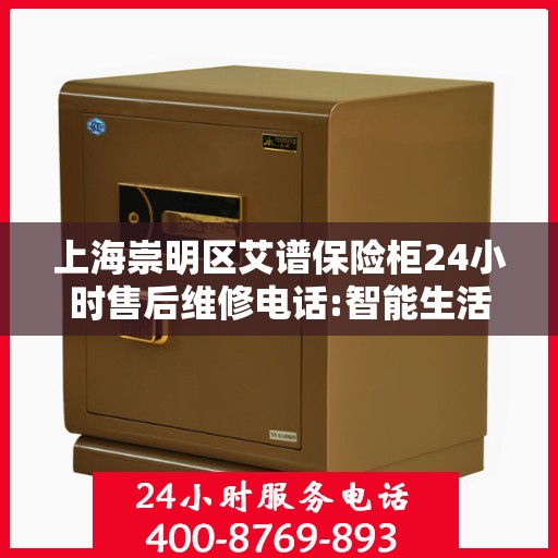 上海崇明区艾谱保险柜24小时售后维修电话:智能生活缔造者