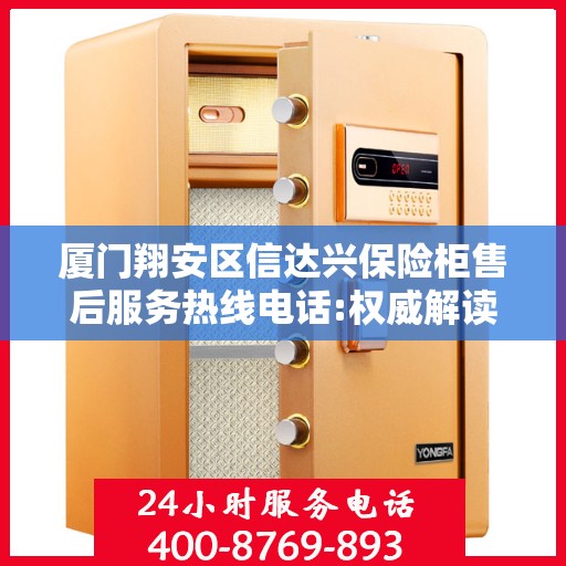 厦门翔安区信达兴保险柜售后服务热线电话:权威解读