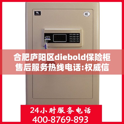 合肥庐阳区diebold保险柜售后服务热线电话:权威信息