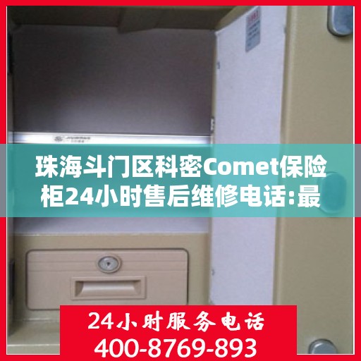 珠海斗门区科密Comet保险柜24小时售后维修电话:最新动态
