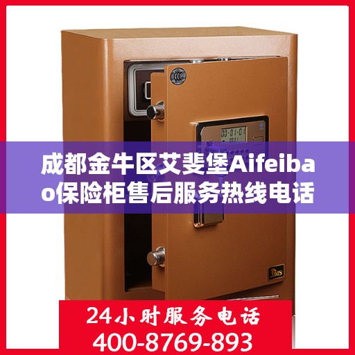 成都金牛区艾斐堡Aifeibao保险柜售后服务热线电话:最新权威推荐