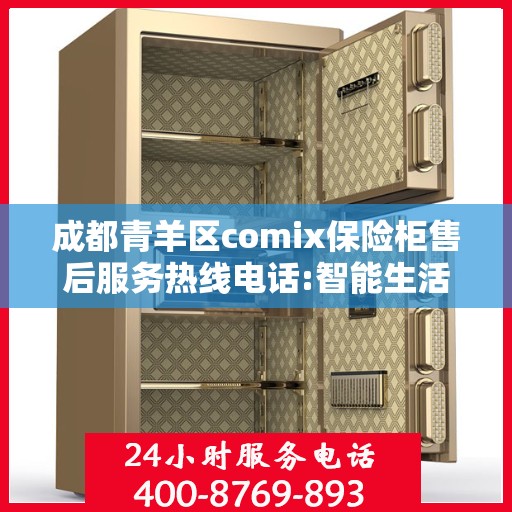 成都青羊区comix保险柜售后服务热线电话:智能生活缔造者