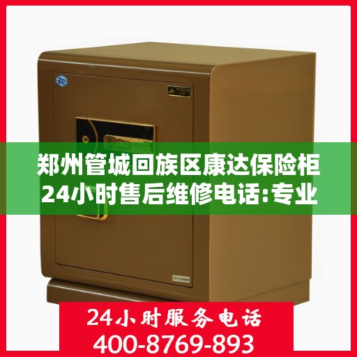 郑州管城回族区康达保险柜24小时售后维修电话:专业权威指南