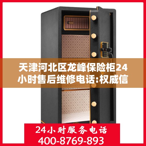 天津河北区龙峰保险柜24小时售后维修电话:权威信息