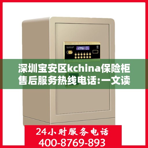 深圳宝安区kchina保险柜售后服务热线电话:一文读懂