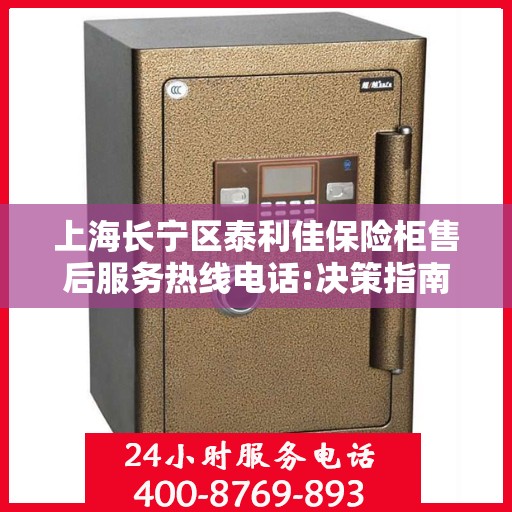 上海长宁区泰利佳保险柜售后服务热线电话:决策指南