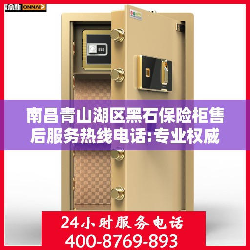 南昌青山湖区黑石保险柜售后服务热线电话:专业权威指南