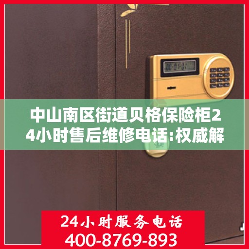中山南区街道贝格保险柜24小时售后维修电话:权威解读