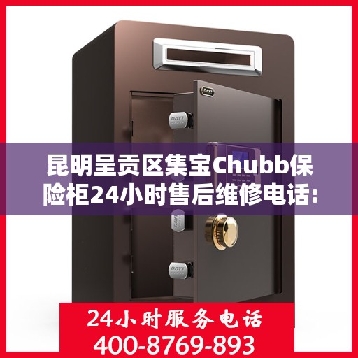 昆明呈贡区集宝Chubb保险柜24小时售后维修电话:权威信息