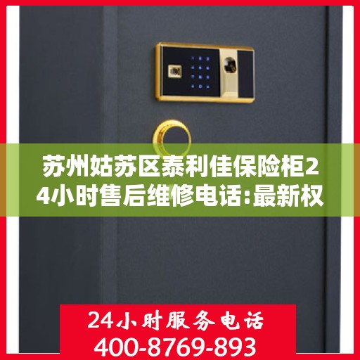 苏州姑苏区泰利佳保险柜24小时售后维修电话:最新权威推荐