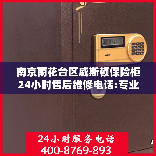 南京雨花台区威斯顿保险柜24小时售后维修电话:专业指南最新攻略