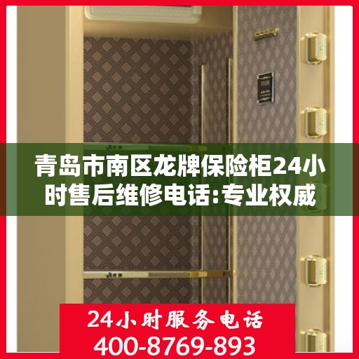 青岛市南区龙牌保险柜24小时售后维修电话:专业权威指南
