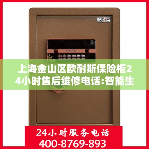 上海金山区欧耐斯保险柜24小时售后维修电话:智能生活缔造者