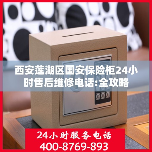 西安莲湖区国安保险柜24小时售后维修电话:全攻略