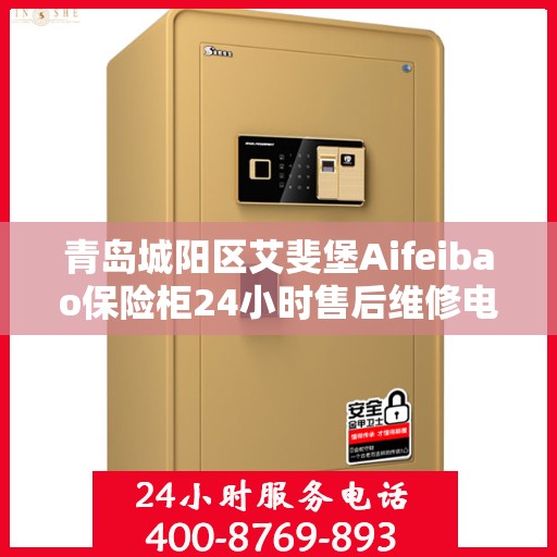 青岛城阳区艾斐堡Aifeibao保险柜24小时售后维修电话:权威信息