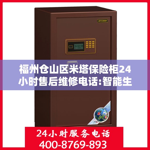 福州仓山区米塔保险柜24小时售后维修电话:智能生活缔造者