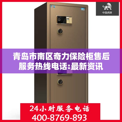 青岛市南区奇力保险柜售后服务热线电话:最新资讯
