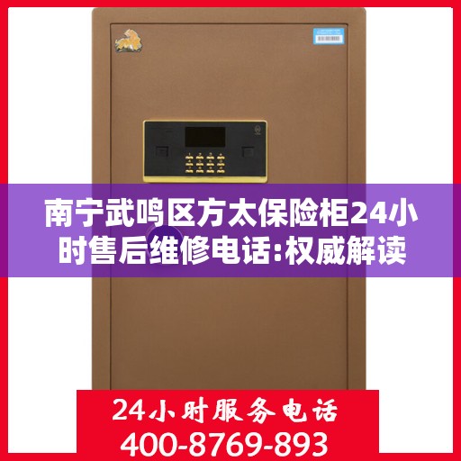 南宁武鸣区方太保险柜24小时售后维修电话:权威解读