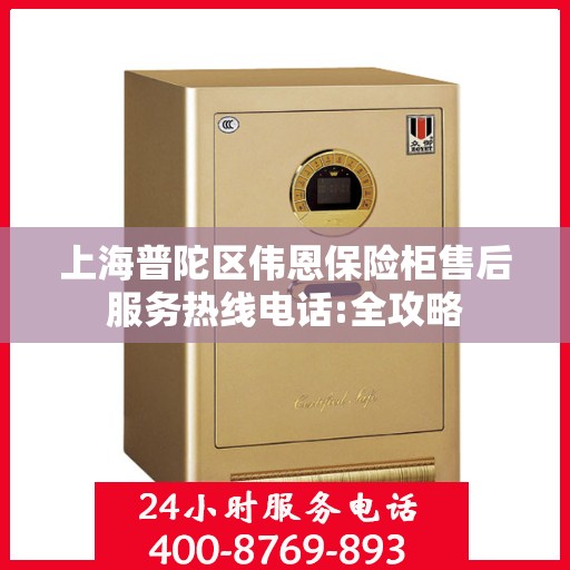 上海普陀区伟恩保险柜售后服务热线电话:全攻略