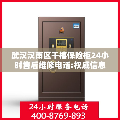 武汉汉南区千禧保险柜24小时售后维修电话:权威信息