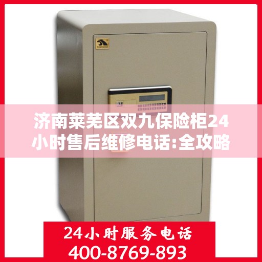 济南莱芜区双九保险柜24小时售后维修电话:全攻略