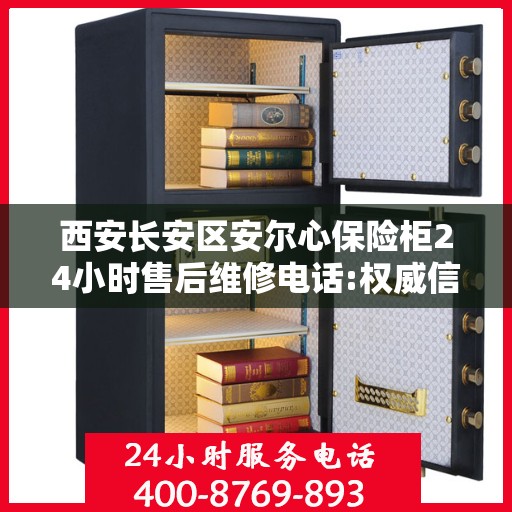 西安长安区安尔心保险柜24小时售后维修电话:权威信息