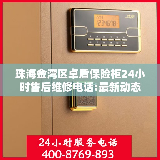 珠海金湾区卓盾保险柜24小时售后维修电话:最新动态