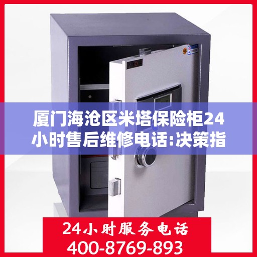 厦门海沧区米塔保险柜24小时售后维修电话:决策指南