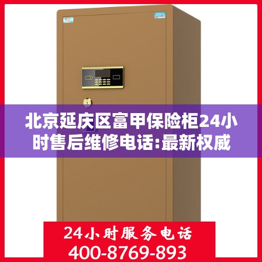 北京延庆区富甲保险柜24小时售后维修电话:最新权威推荐