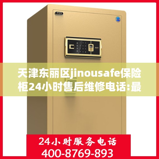 天津东丽区jinousafe保险柜24小时售后维修电话:最新资讯