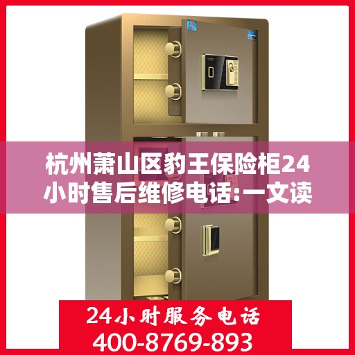 杭州萧山区豹王保险柜24小时售后维修电话:一文读懂