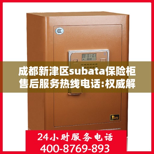 成都新津区subata保险柜售后服务热线电话:权威解读