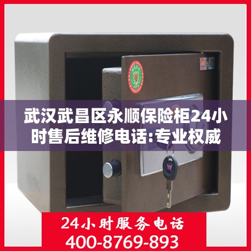 武汉武昌区永顺保险柜24小时售后维修电话:专业权威指南