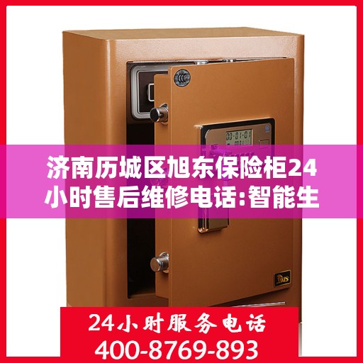 济南历城区旭东保险柜24小时售后维修电话:智能生活缔造者