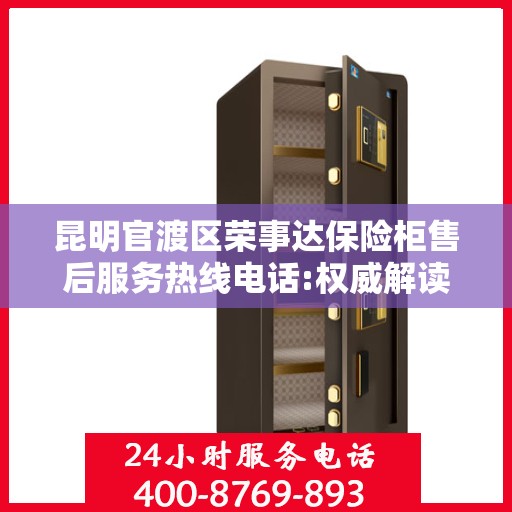 昆明官渡区荣事达保险柜售后服务热线电话:权威解读