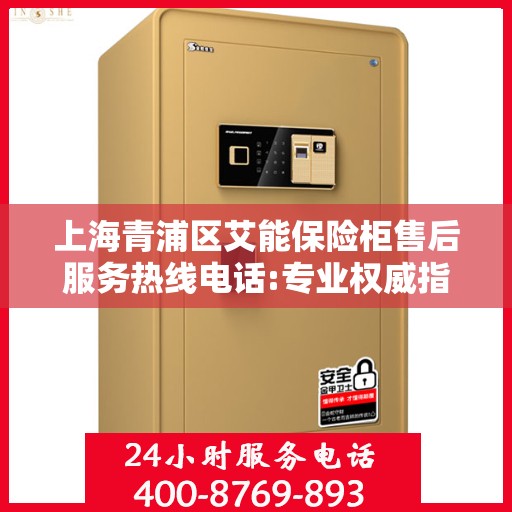 上海青浦区艾能保险柜售后服务热线电话:专业权威指南