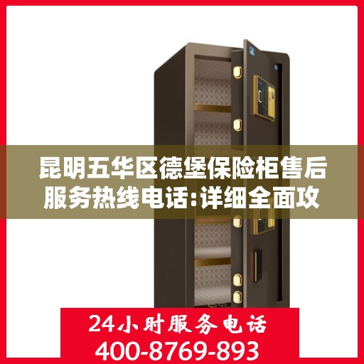 昆明五华区德堡保险柜售后服务热线电话:详细全面攻略