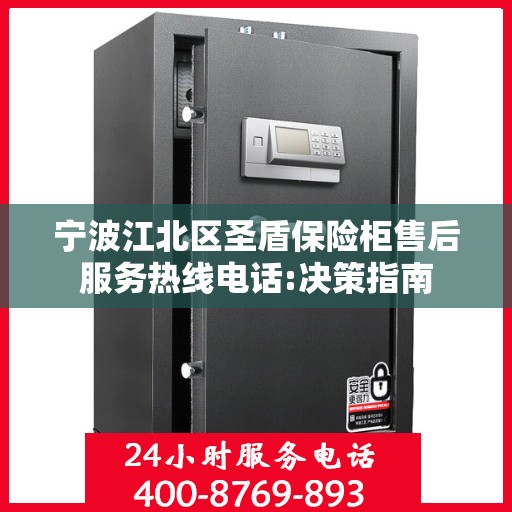 宁波江北区圣盾保险柜售后服务热线电话:决策指南