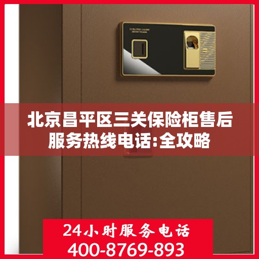 北京昌平区三关保险柜售后服务热线电话:全攻略