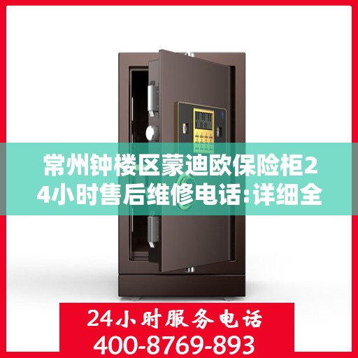 常州钟楼区蒙迪欧保险柜24小时售后维修电话:详细全面攻略