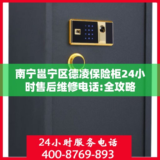 南宁邕宁区德凌保险柜24小时售后维修电话:全攻略