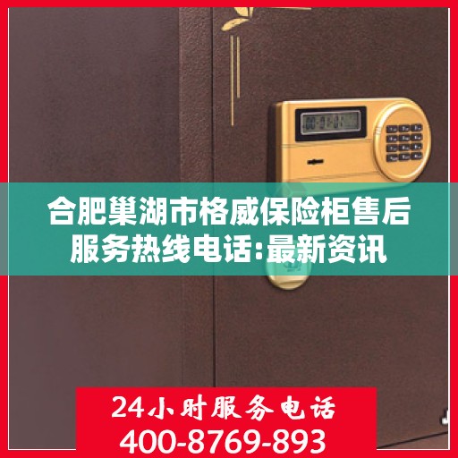 合肥巢湖市格威保险柜售后服务热线电话:最新资讯