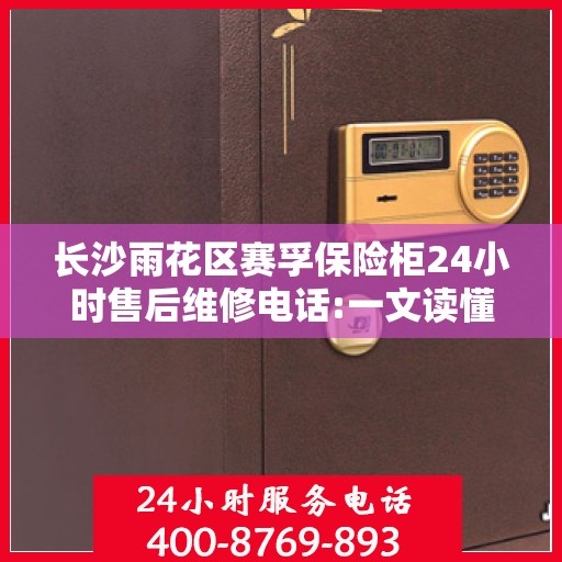 长沙雨花区赛孚保险柜24小时售后维修电话:一文读懂